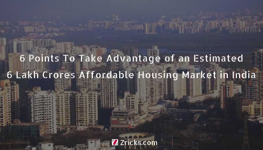 6 Points To Take Advantage of an Estimated 6 Lakh Crores Affordable Housing Market in India Update